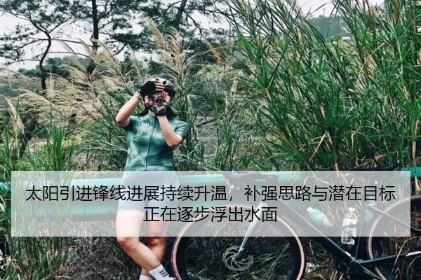 太阳引进锋线进展持续升温，补强思路与潜在目标正在逐步浮出水面